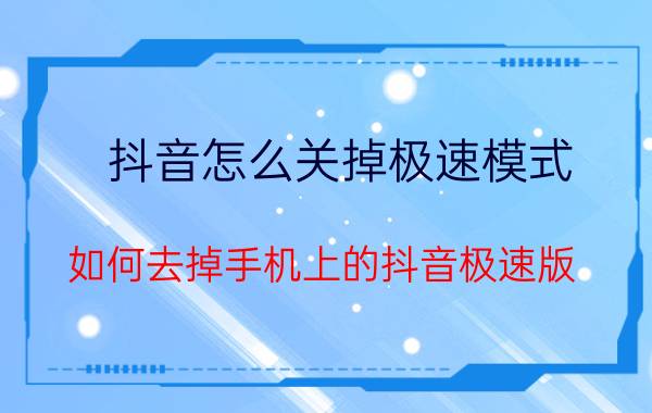 抖音怎么关掉极速模式 如何去掉手机上的抖音极速版？